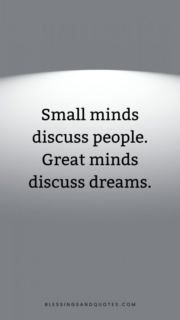 Quote: Small minds discuss people. Great minds discuss dreams.