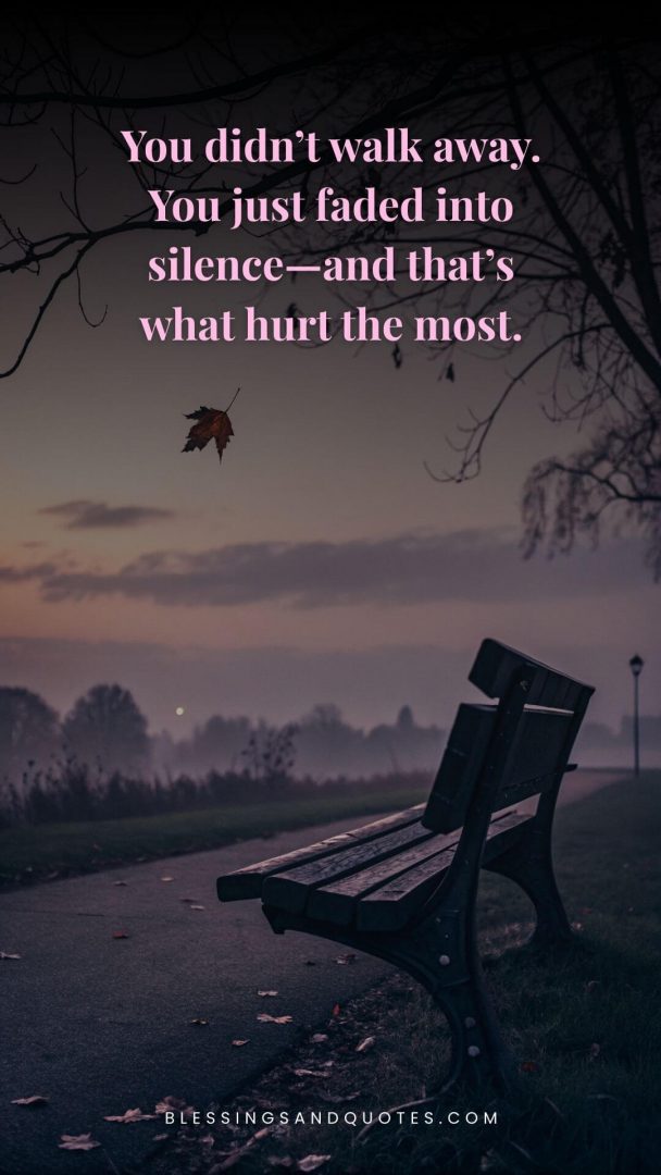 You didn’t walk away. You just faded into silence—and that’s what hurt the most.