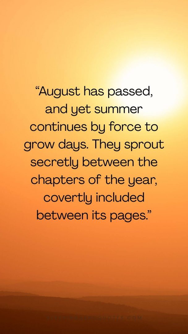 August has passed, and yet summer continues by force to grow days. They sprout secretly between the chapters of the year, covertly included between its pages.