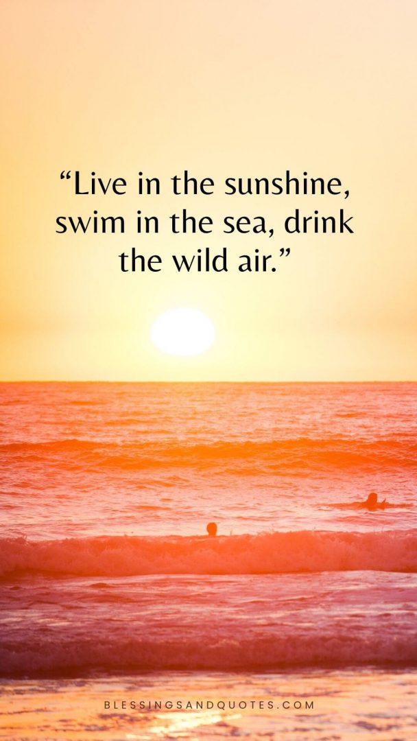 Live in the sunshine, swim in the sea, drink the wild air.