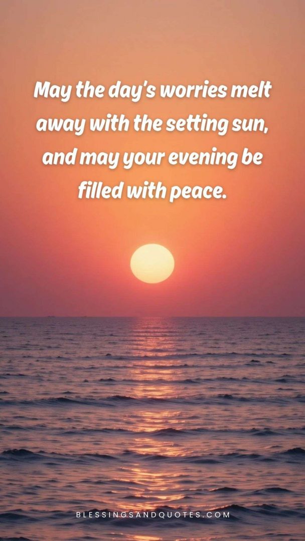 good-evening-blessing-22 May the day’s worries melt away with the setting sun, and may your evening be filled with peace.