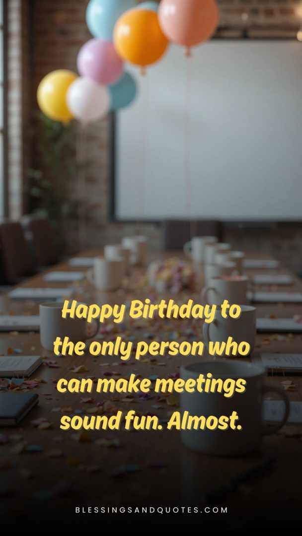 Happy Birthday to the only person who can make meetings sound fun. Almost.