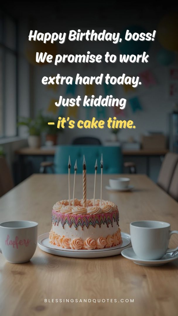 Happy Birthday, boss! We promise to work extra hard today. Just kidding — it’s cake time.