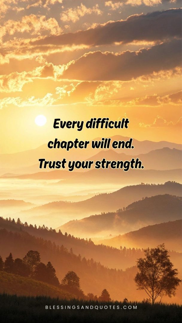 Every difficult chapter will end. Trust your strength.