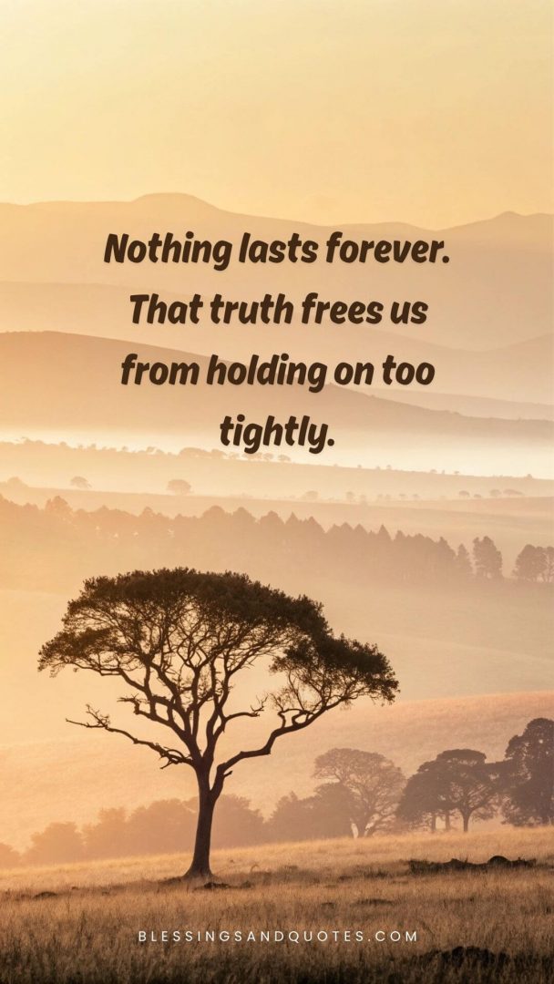 Nothing lasts forever. That truth frees us from holding on too tightly.