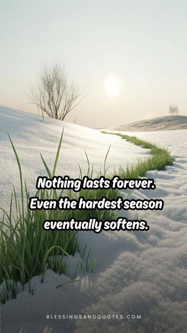 Nothing lasts forever. Even the hardest season eventually softens.