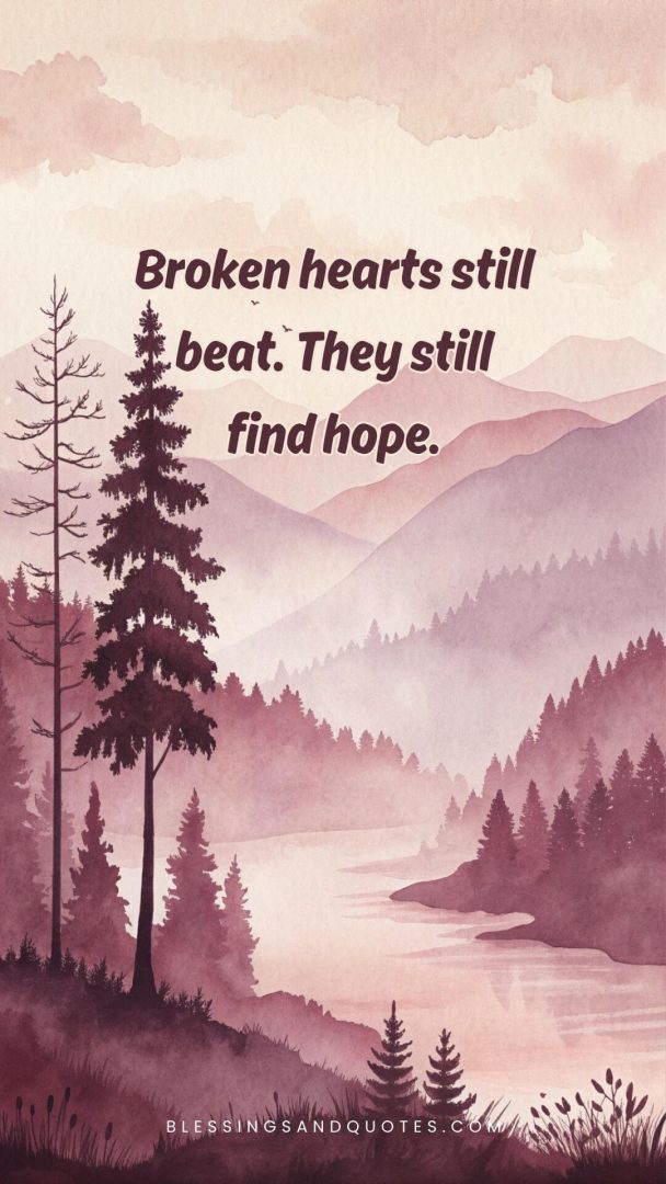 Broken hearts still beat. They still find hope.