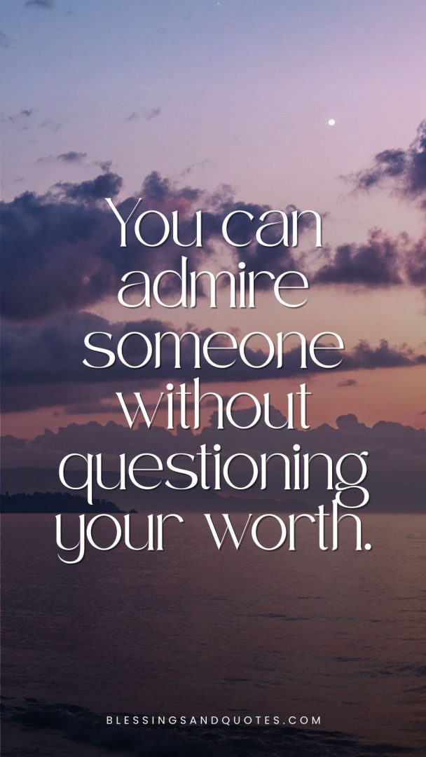 You can admire someone without questioning your worth.