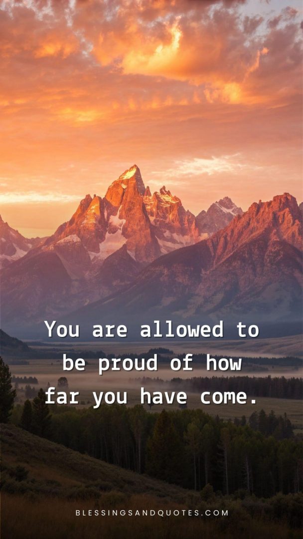 You are allowed to be proud of how far you have come.