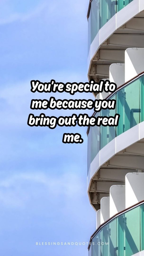 You’re special to me because you bring out the real me.