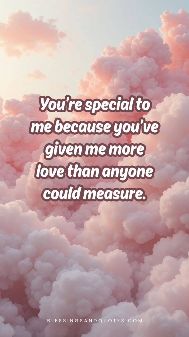 You’re special to me because you’ve given me more love than anyone could measure.