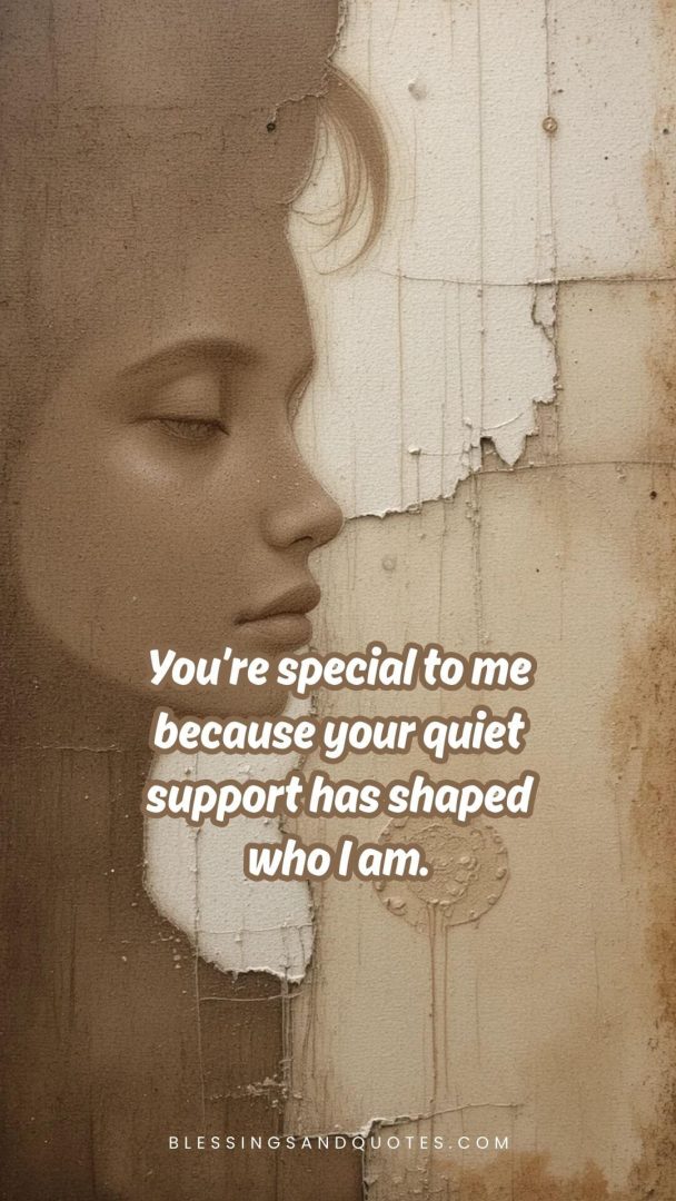 You’re special to me because your quiet support has shaped who I am.