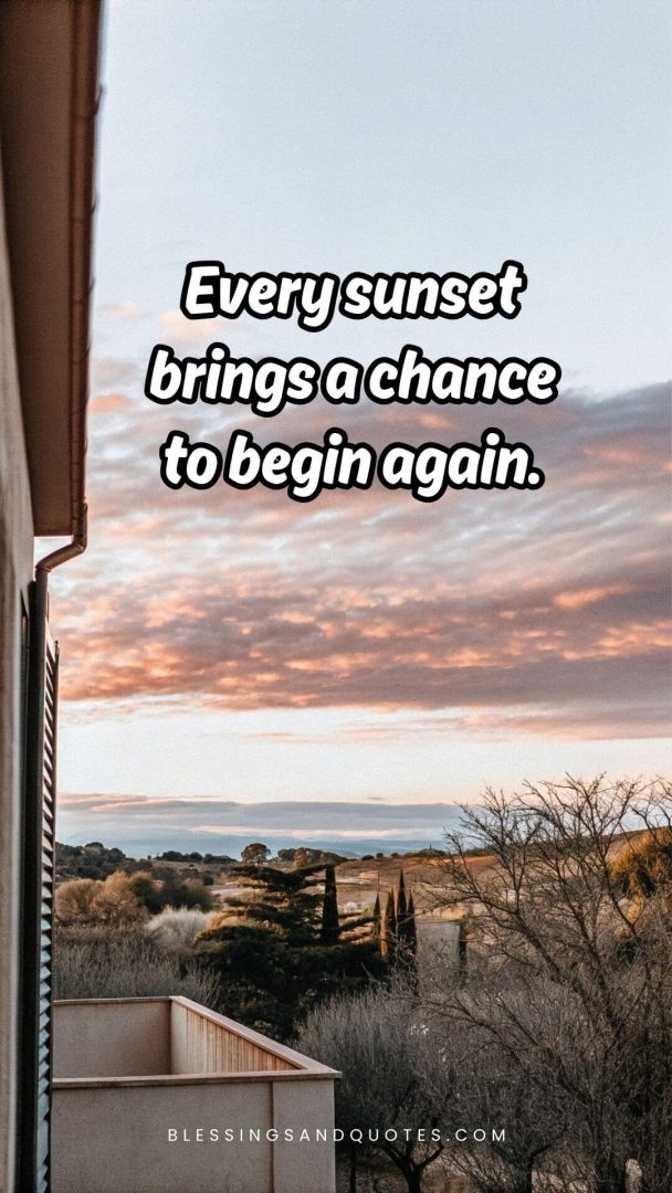 Every sunset brings a chance to begin again.