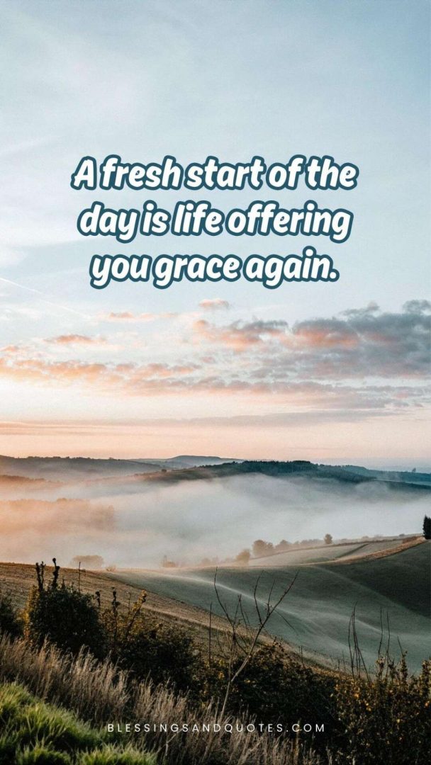 start-of-the-day-quote-12 A fresh start of the day is life offering you grace again.