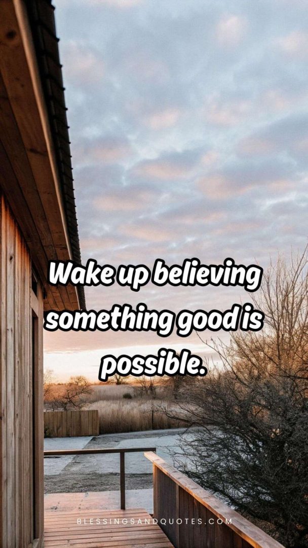 start-of-the-day-quote-6 Wake up believing something good is possible.