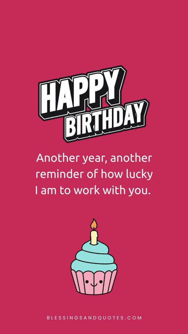 Another year, another reminder of how lucky I am to work with you. Happy Birthday.