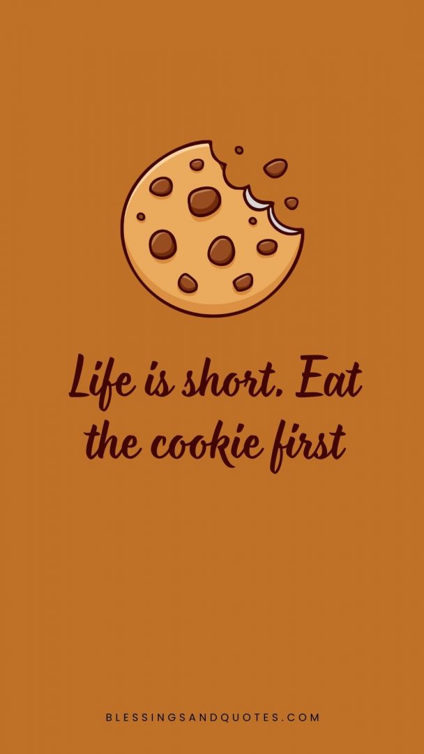 Life is short. Eat the cookie first.