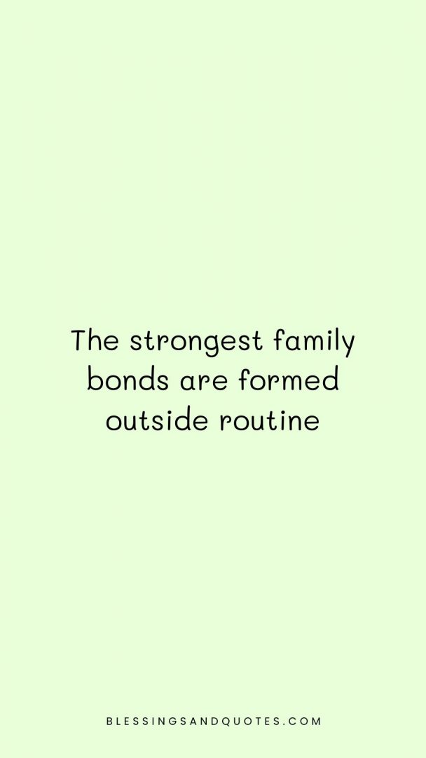 The strongest family bonds are formed outside routine