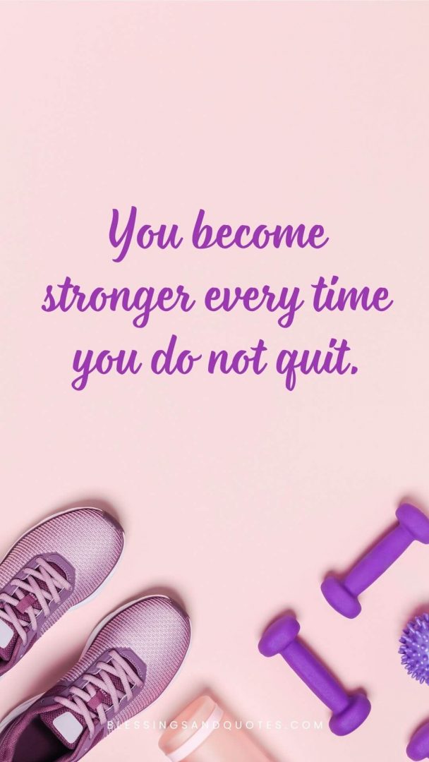You become stronger every time you do not quit.