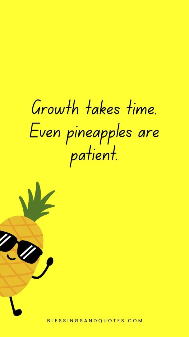 Growth takes time. Even pineapples are patient.