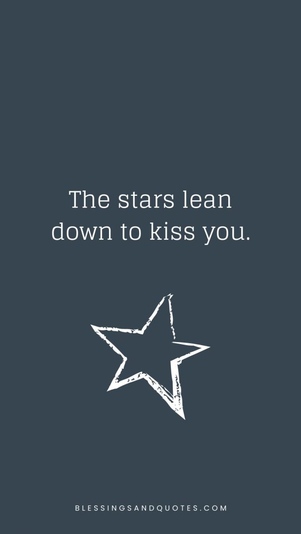 The stars lean down to kiss you.