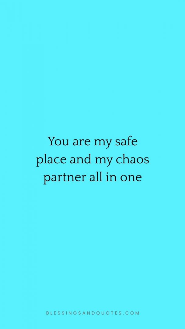 You are my safe place and my chaos partner all in one