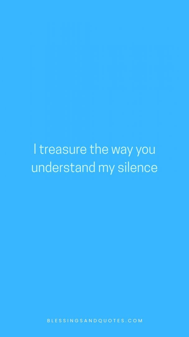 I treasure the way you understand my silence