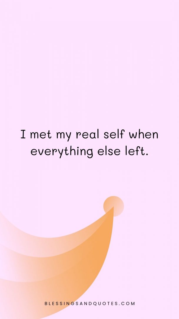 I met my real self when everything else left.