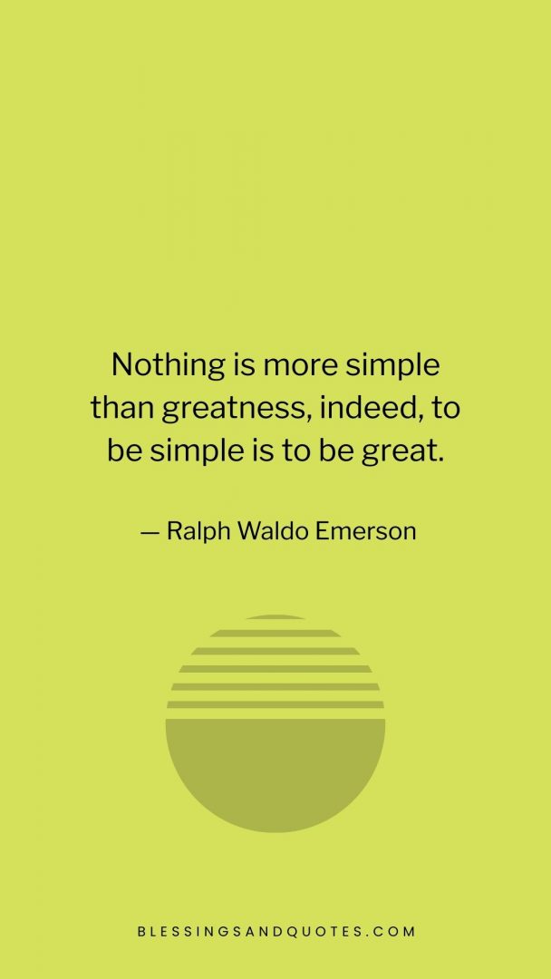 Nothing is more simple than greatness, indeed, to be simple is to be great.