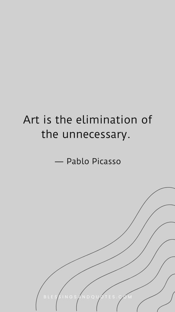 Art is the elimination of the unnecessary.