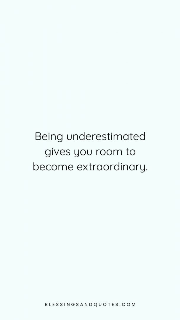 Being underestimated gives you room to become extraordinary.
