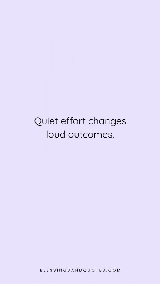 Quiet effort changes loud outcomes.