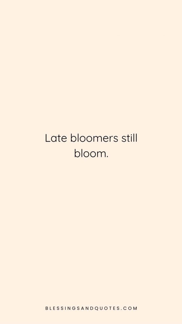 Late bloomers still bloom.