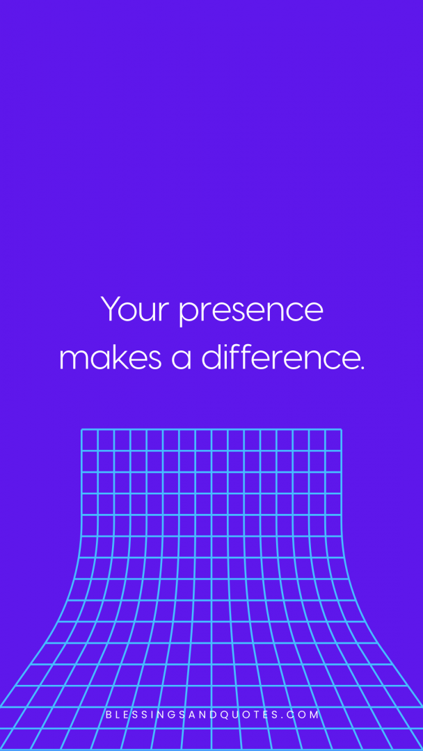 Your presence makes a difference.