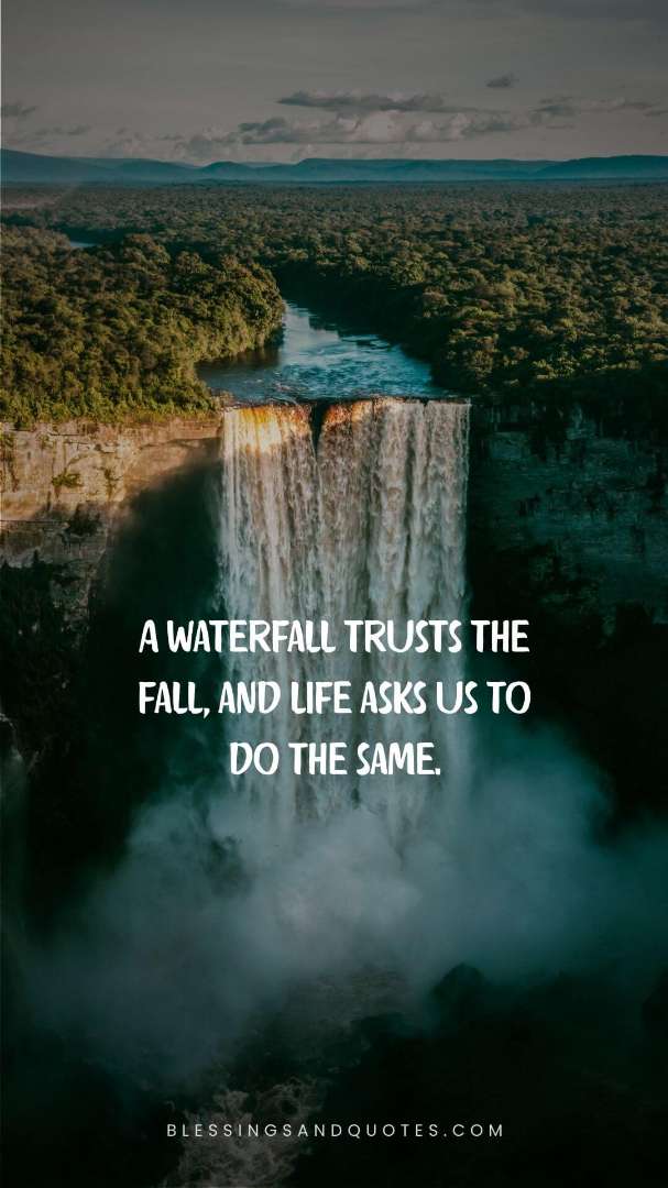 A waterfall trusts the fall, and life asks us to do the same.