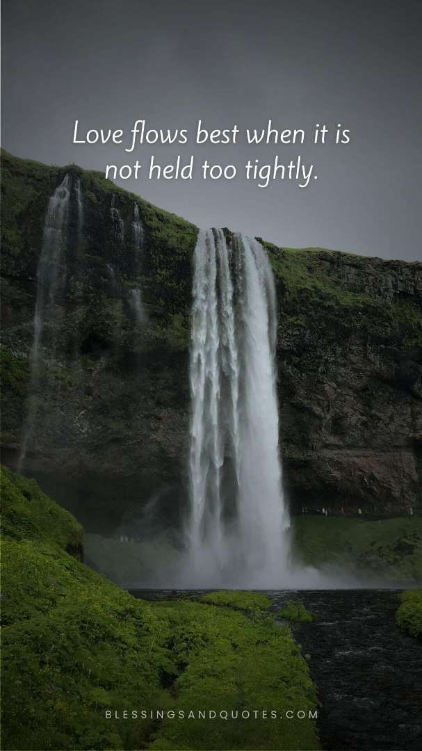 Love flows best when it is not held too tightly.