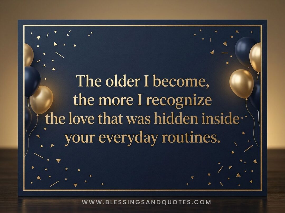 The older I become, the more I recognize the love that was hidden inside your everyday routines.