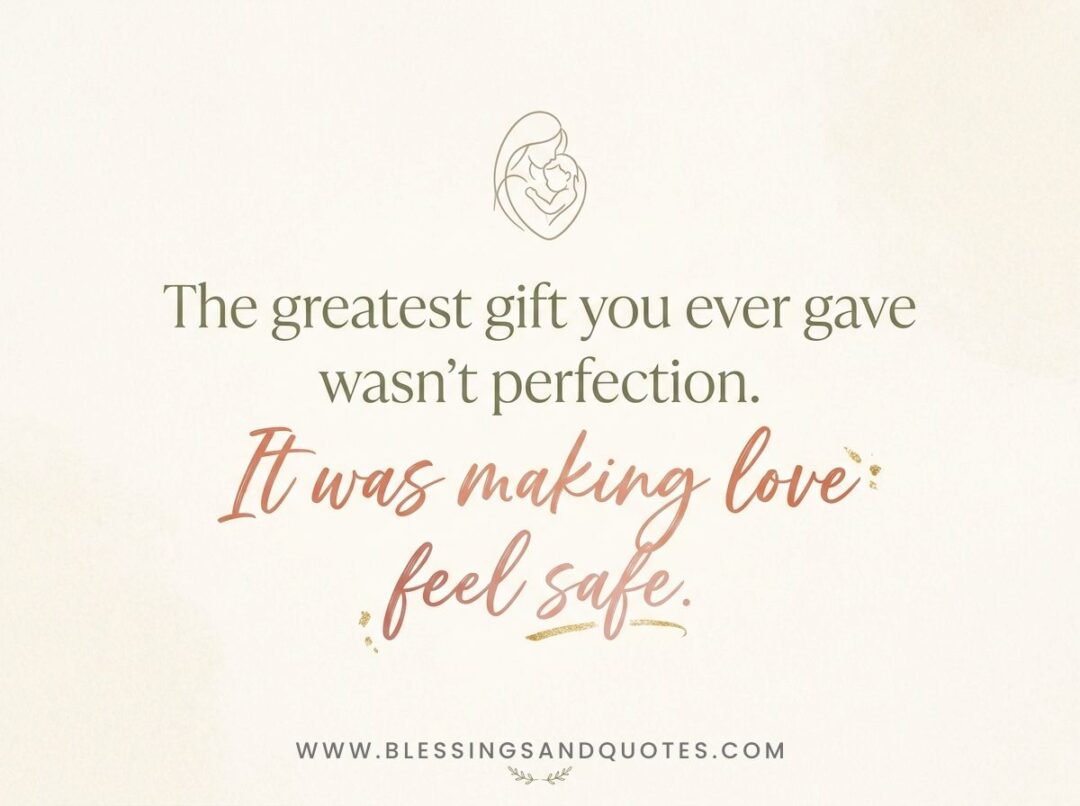 The greatest gift you ever gave wasn't perfection. It was making love feel safe.