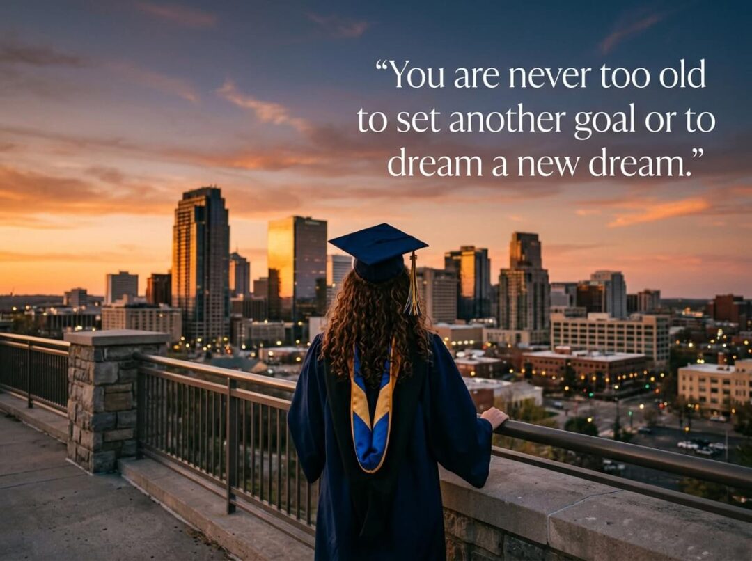 You are never too old to set another goal or to dream a new dream.