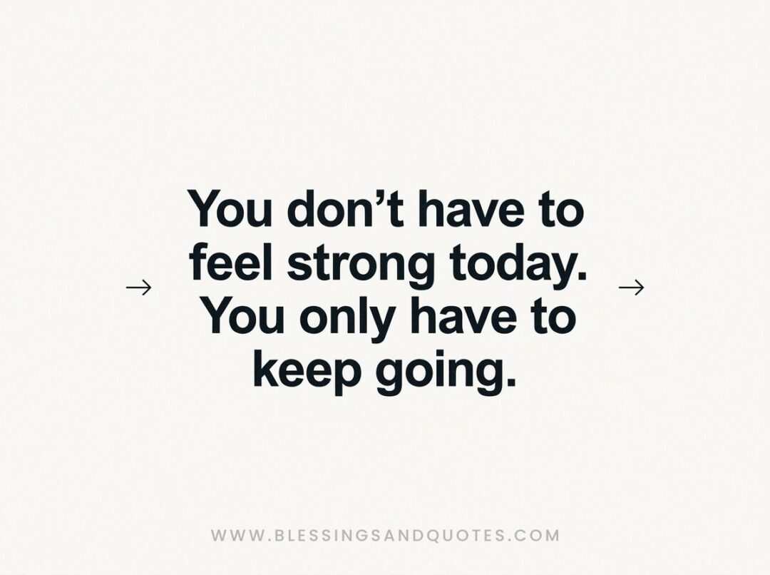 You don't have to feel strong today. You only have to keep going.