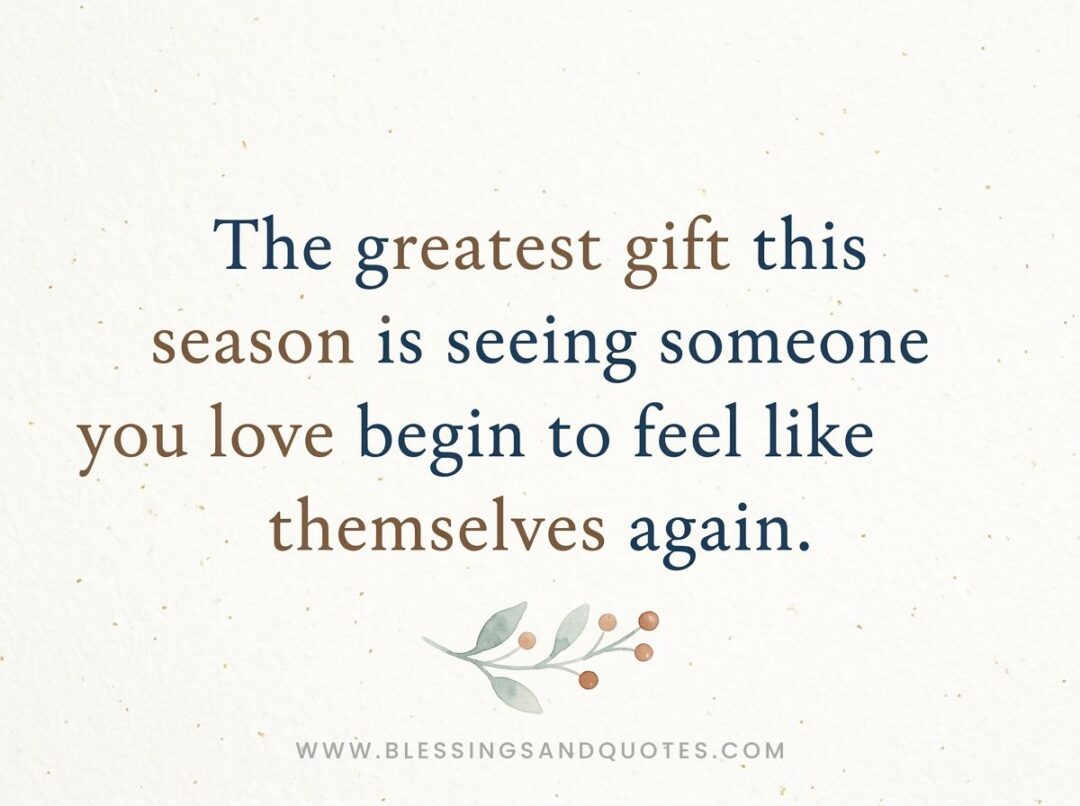 The greatest gift this season is seeing someone you love begin to feel like themselves again.