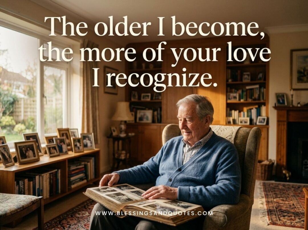 The older I become, the more of your love I recognize.