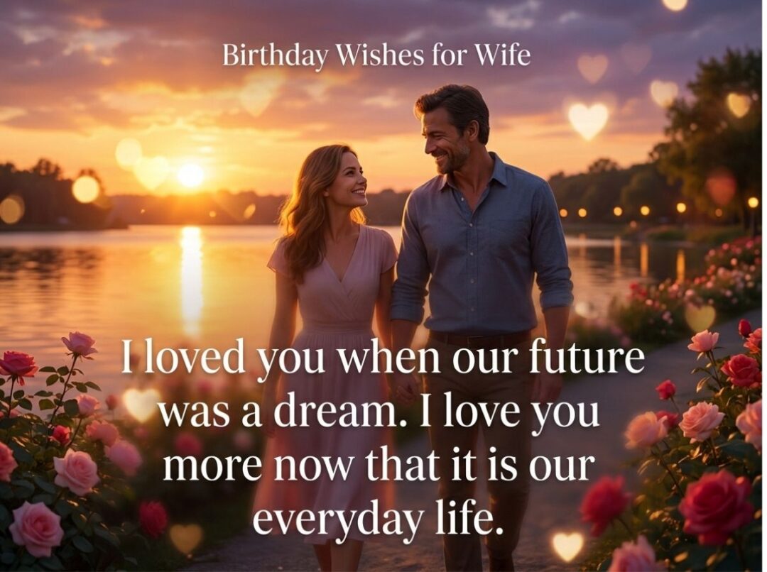 I loved you when our future was a dream. I love you more now that it is our everyday life.