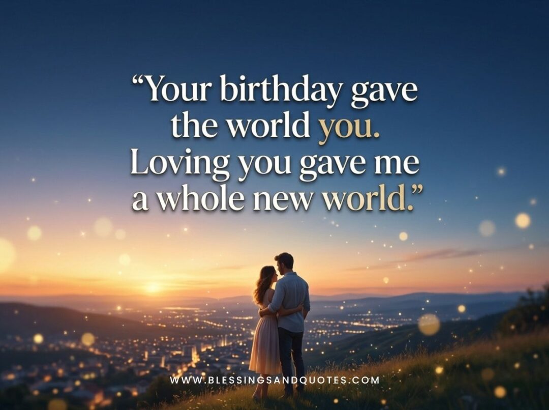 Your birthday gave the world you. Loving you gave me a whole new world