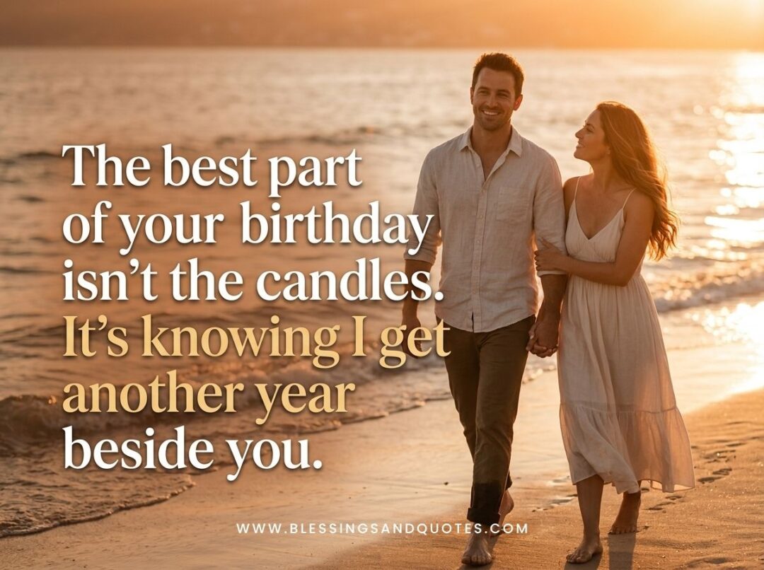 The best part of your birthday isn’t the candles. It’s knowing I get another year beside you.
