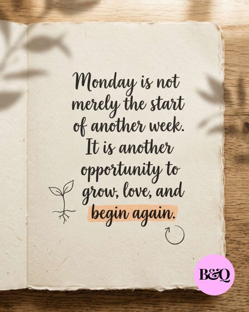 Monday is not merely the start of another week. It is another opportunity to grow, love, and begin again.