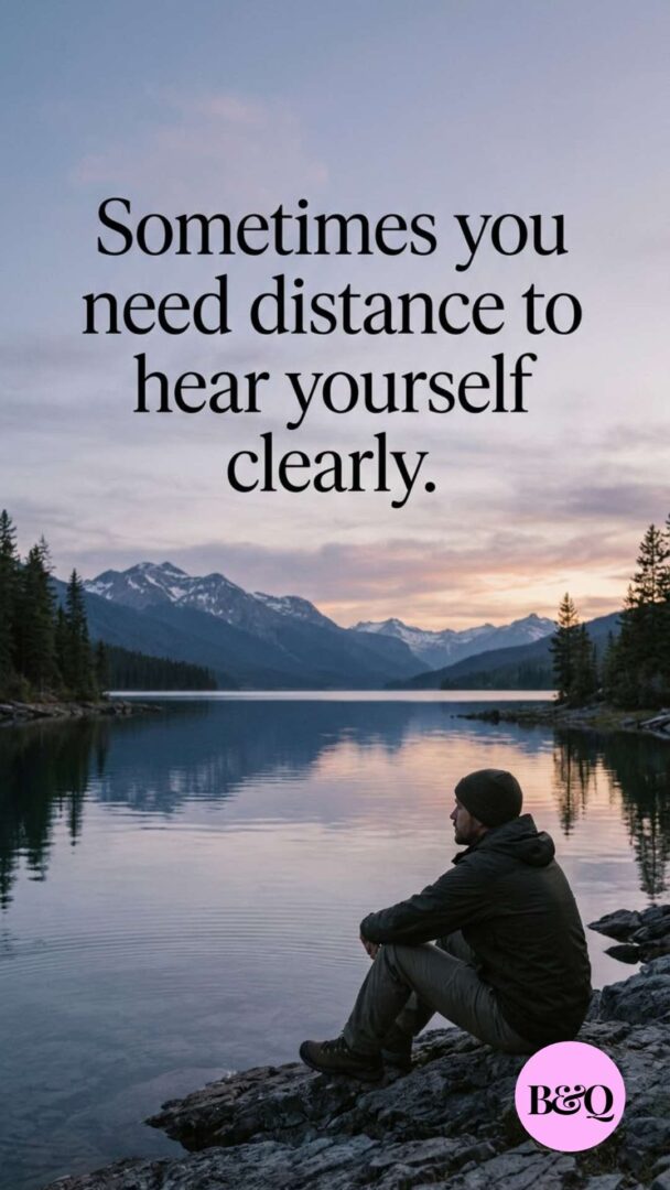 Sometimes you need distance to hear yourself clearly.