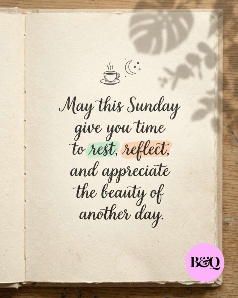 May this Sunday give you time to rest, reflect, and appreciate the beauty of another day.