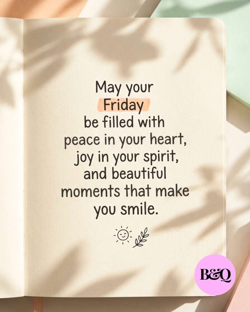May your Friday be filled with peace in your heart, joy in your spirit, and beautiful moments that make you smile.