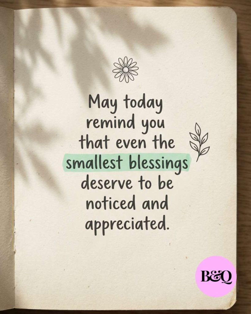 May today remind you that even the smallest blessings deserve to be noticed and appreciated.